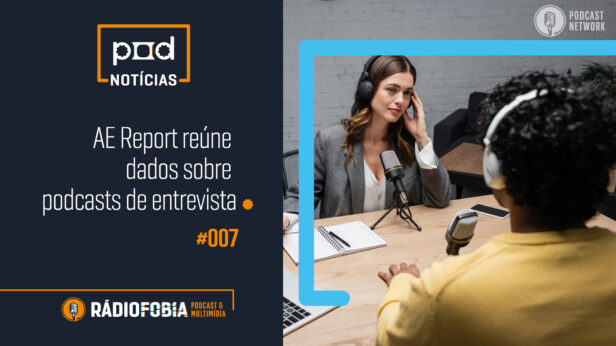 Pod Notícias 007 – AE Report reúne dados sobre podcasts de entrevista