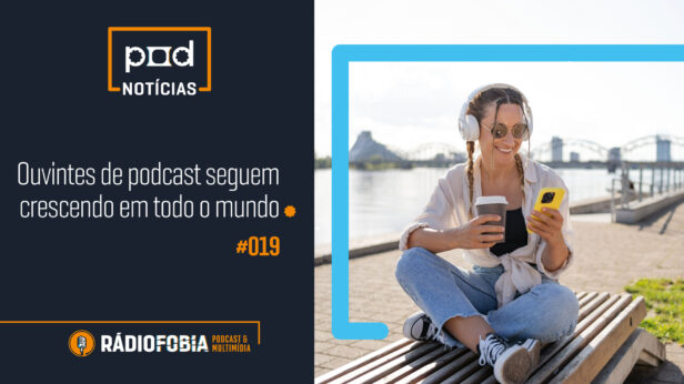 Pod Notícias 019 – Ouvintes de podcast seguem crescendo em todo o mundo