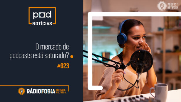 Pod Notícias 023 – O mercado de podcasts está saturado?