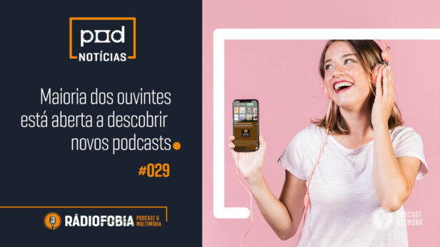 Pod Notícias 029 – Maioria dos ouvintes está aberta a descobrir novos podcasts