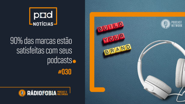 Pod Notícias 030 – 90% das marcas estão satisfeitas com seus podcasts